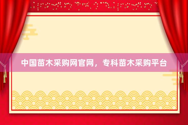 中国苗木采购网官网，专科苗木采购平台