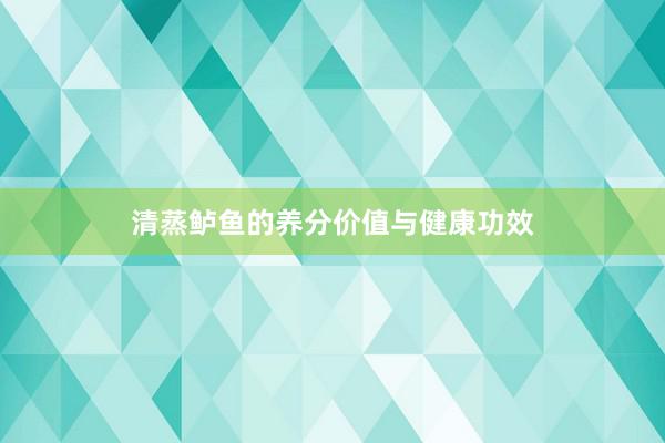 清蒸鲈鱼的养分价值与健康功效