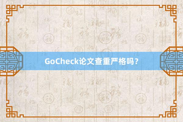 GoCheck论文查重严格吗？