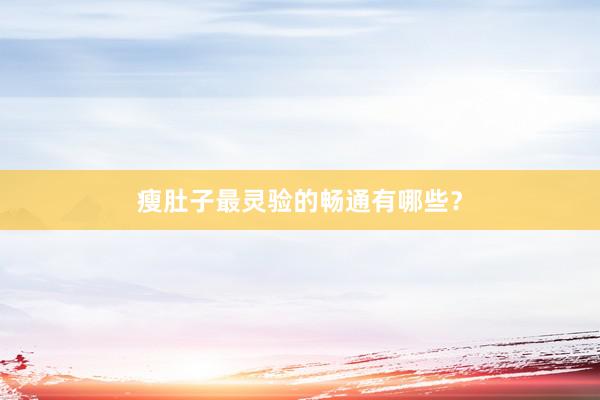 瘦肚子最灵验的畅通有哪些？